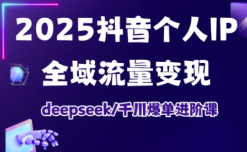 抖音个人IP全域流量变现进阶课，deepseek千川爆单进阶课（更新2026年06月）