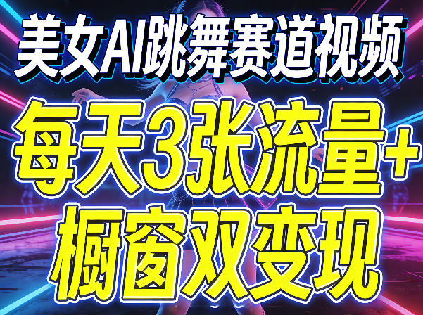 美女AI跳舞赛道视频，每天3张流量+橱窗双变现，新手保姆级制作教学