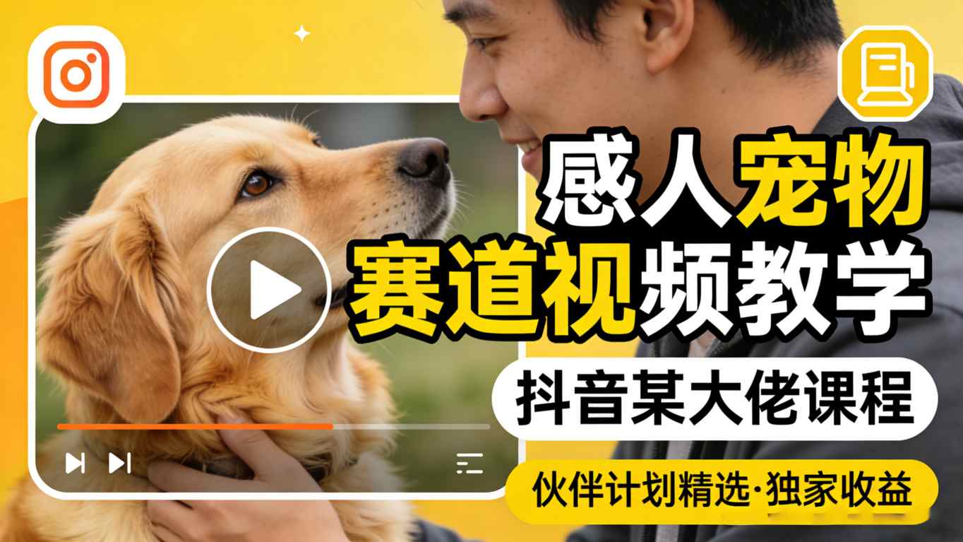 感人宠物赛道视频教学，抖音某大佬课程，可做伙伴计划精选独家收益