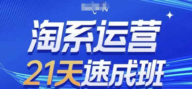 淘系运营21天速成班,0基础轻松搞定淘系运营,不做假把式,快速复制落地(更新26年9月)
